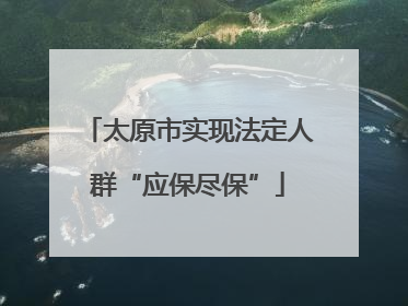 太原市实现法定人群“应保尽保”