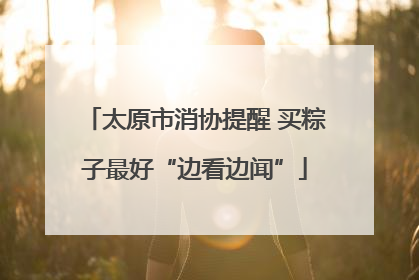 太原市消协提醒 买粽子最好“边看边闻”