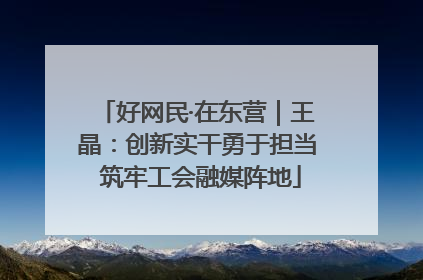好网民·在东营｜王晶：创新实干勇于担当 筑牢工会融媒阵地