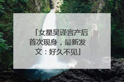 女星吴谨言产后首次现身，最新发文：好久不见