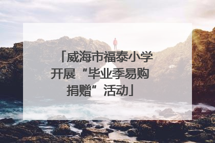 威海市福泰小学开展“毕业季易购捐赠”活动