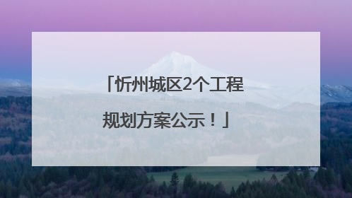 忻州城区2个工程规划方案公示！
