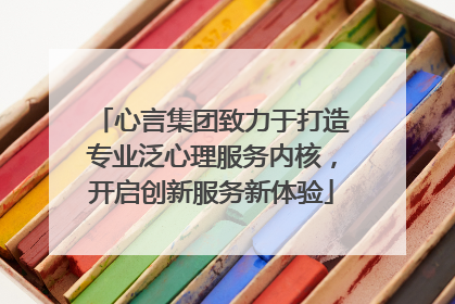 心言集团致力于打造专业泛心理服务内核，开启创新服务新体验