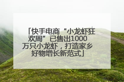 快手电商“小龙虾狂欢周”已售出1000万只小龙虾，打造家乡好物增长新范式