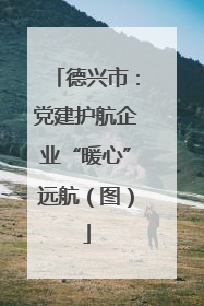 德兴市：党建护航企业“暖心”远航（图）