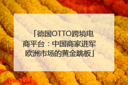 德国OTTO跨境电商平台：中国商家进军欧洲市场的黄金跳板
