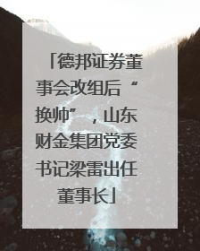 德邦证券董事会改组后“换帅”，山东财金集团党委书记梁雷出任董事长