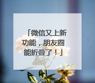 微信又上新功能，朋友圈能折叠了！