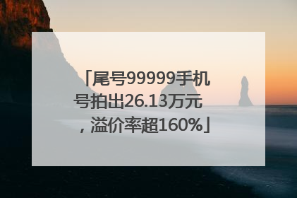 尾号99999手机号拍出26.13万元，溢价率超160%