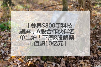 尊界S800黑科技刷屏，A股合作伙伴名单出炉！下周8股解禁市值超10亿元