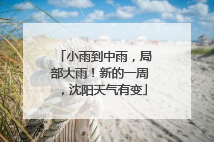 小雨到中雨，局部大雨！新的一周，沈阳天气有变