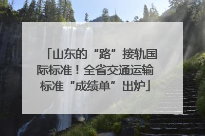 山东的“路”接轨国际标准！全省交通运输标准“成绩单”出炉