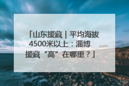 山东援藏｜平均海拔4500米以上：淄博援藏“高”在哪里？