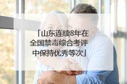 山东连续8年在全国禁毒综合考评中保持优秀等次