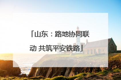 山东：路地协同联动 共筑平安铁路