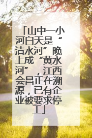 山中一小河白天是“清水河”晚上成“黄水河”，江西会昌正在溯源，已有企业被要求停工