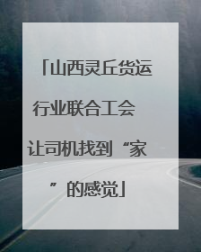 山西灵丘货运行业联合工会 让司机找到“家”的感觉
