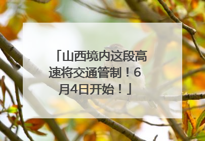 山西境内这段高速将交通管制！6月4日开始！