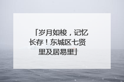 岁月如梭，记忆长存！东城区七贤里及居易里