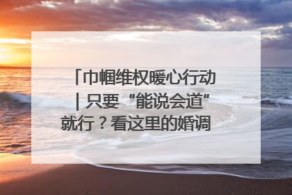 巾帼维权暖心行动｜只要“能说会道”就行？看这里的婚调员如何各显神通→