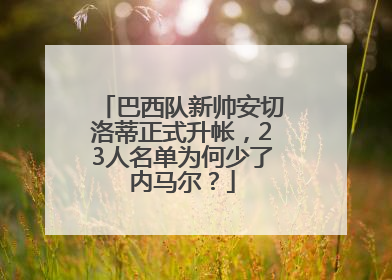 巴西队新帅安切洛蒂正式升帐，23人名单为何少了内马尔？