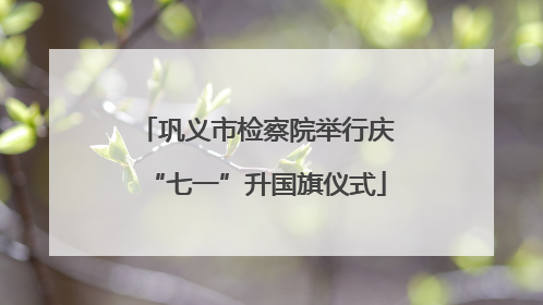 巩义市检察院举行庆“七一”升国旗仪式