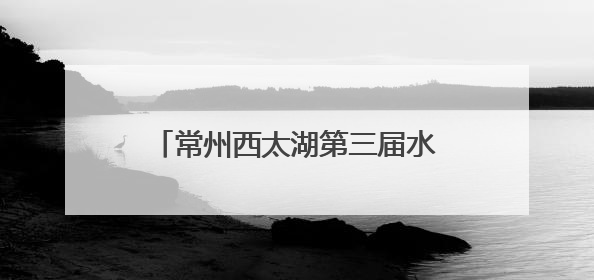 常州西太湖第三届水上运动季启幕，江苏省帆船俱乐部联赛开赛