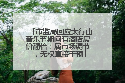 市监局回应太行山音乐节期间有酒店房价翻倍：属市场调节，无权直接干预