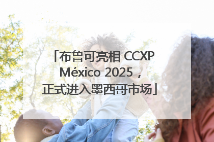 布鲁可亮相 CCXP México 2025，正式进入墨西哥市场