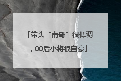 带头“南哥”很低调，00后小将很自豪