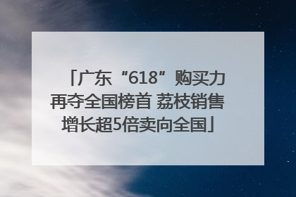 广东“618”购买力再夺全国榜首 荔枝销售增长超5倍卖向全国