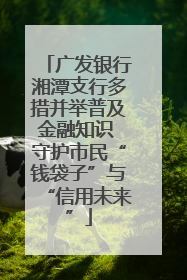 广发银行湘潭支行多措并举普及金融知识 守护市民“钱袋子”与“信用未来”