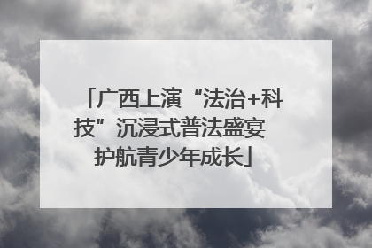 广西上演“法治+科技”沉浸式普法盛宴 护航青少年成长