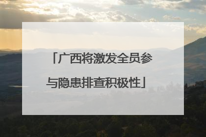 广西将激发全员参与隐患排查积极性