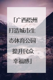 广西梧州打造城市生态体育公园 提升民众幸福感
