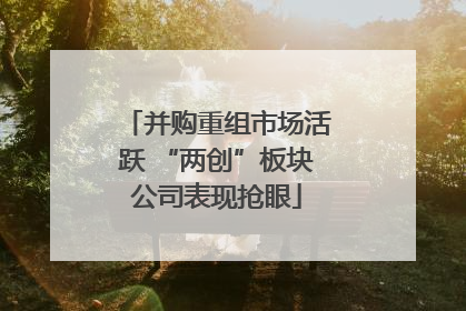 并购重组市场活跃 “两创”板块公司表现抢眼