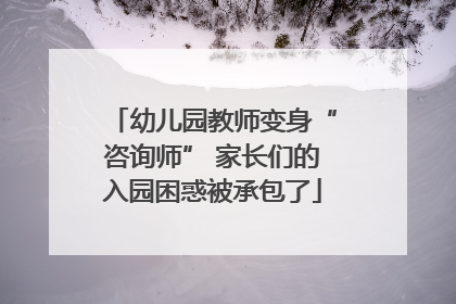 幼儿园教师变身“咨询师” 家长们的入园困惑被承包了