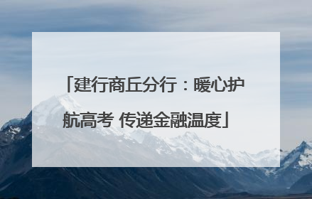 建行商丘分行：暖心护航高考 传递金融温度