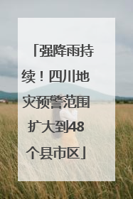 强降雨持续！四川地灾预警范围扩大到48个县市区