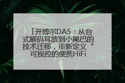 开博尔DA5：从台式解码耳放到小尾巴的技术迁移，重新定义“可操控的便携HiFi解码耳放”