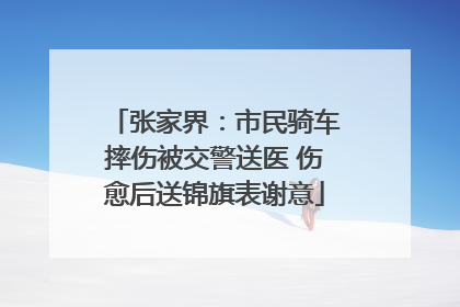 张家界：市民骑车摔伤被交警送医 伤愈后送锦旗表谢意