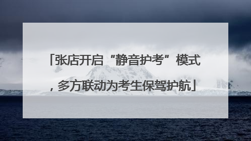 张店开启“静音护考”模式，多方联动为考生保驾护航