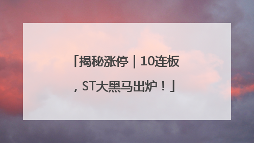 揭秘涨停｜10连板，ST大黑马出炉！