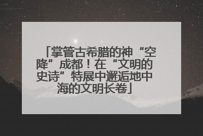 掌管古希腊的神“空降”成都！在“文明的史诗”特展中邂逅地中海的文明长卷