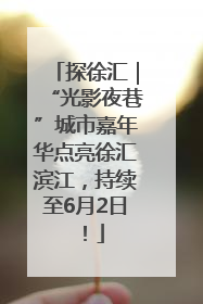 探徐汇｜“光影夜巷”城市嘉年华点亮徐汇滨江，持续至6月2日！