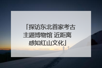 探访东北首家考古主题博物馆 近距离感知红山文化