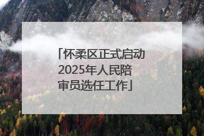 怀柔区正式启动2025年人民陪审员选任工作