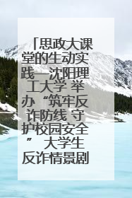思政大课堂的生动实践—沈阳理工大学 举办“筑牢反诈防线 守护校园安全” 大学生反诈情景剧展演活动