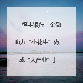 恒丰银行：金融助力“小花生”做成“大产业”