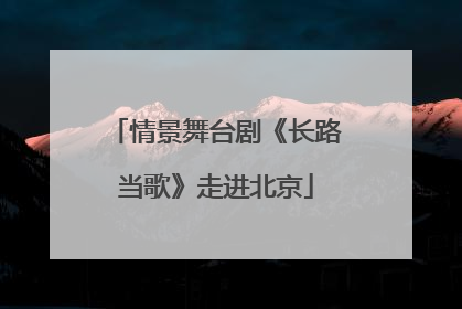 情景舞台剧《长路当歌》走进北京
